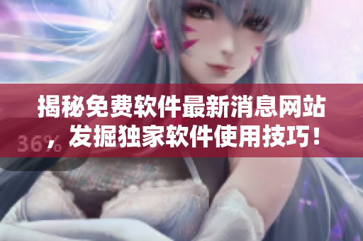 揭秘免費(fèi)軟件最新消息網(wǎng)站，發(fā)掘獨(dú)家軟件使用技巧！
