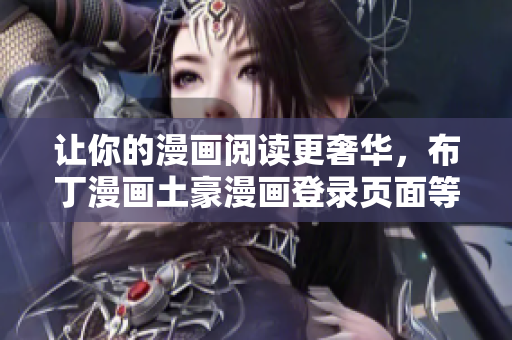 讓你的漫畫閱讀更奢華，布丁漫畫土豪漫畫登錄頁面等你來體驗(yàn)