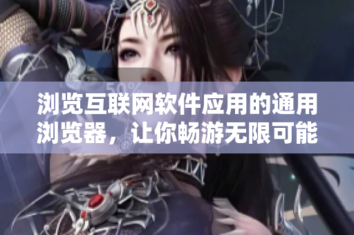瀏覽互聯(lián)網(wǎng)軟件應(yīng)用的通用瀏覽器，讓你暢游無(wú)限可能