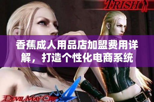 香蕉成人用品店加盟費用詳解，打造個性化電商系統(tǒng)
