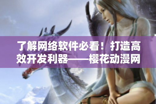 了解網絡軟件必看！打造高效開發(fā)利器——櫻花動漫網站