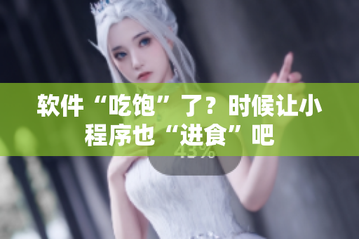 軟件“吃飽”了？時(shí)候讓小程序也“進(jìn)食”吧
