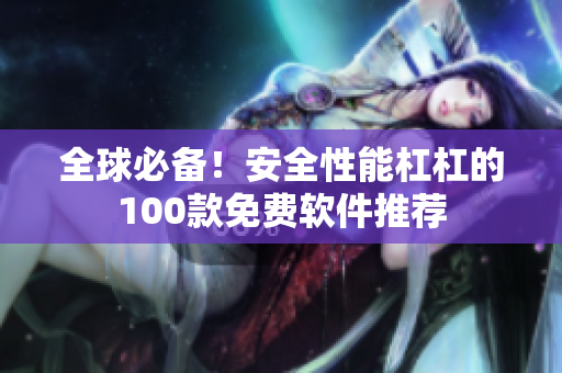 全球必備！安全性能杠杠的100款免費軟件推薦