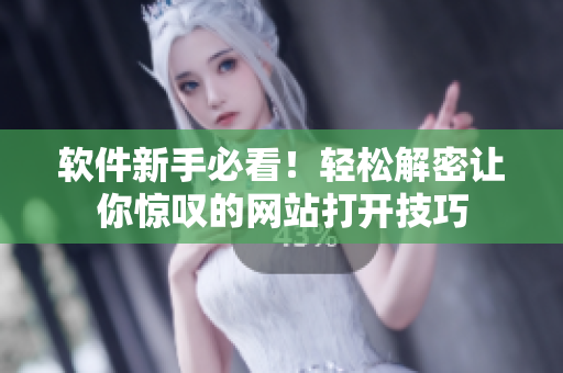 軟件新手必看！輕松解密讓你驚嘆的網(wǎng)站打開技巧