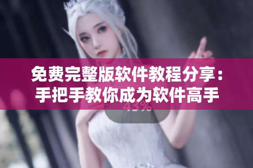 免費(fèi)完整版軟件教程分享：手把手教你成為軟件高手