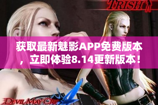 獲取最新魅影APP免費(fèi)版本，立即體驗8.14更新版本！