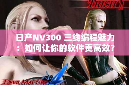 日產(chǎn)NV300 三線編程魅力：如何讓你的軟件更高效？