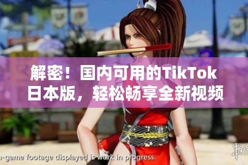 解密！國(guó)內(nèi)可用的TikTok日本版，輕松暢享全新視頻創(chuàng)意體驗(yàn)！
