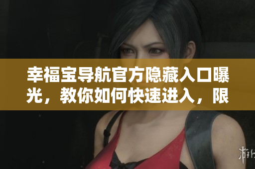 幸福寶導航官方隱藏入口曝光，教你如何快速進入，限時查看！