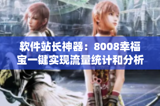 軟件站長神器：8008幸福寶一鍵實現(xiàn)流量統(tǒng)計和分析功能介紹