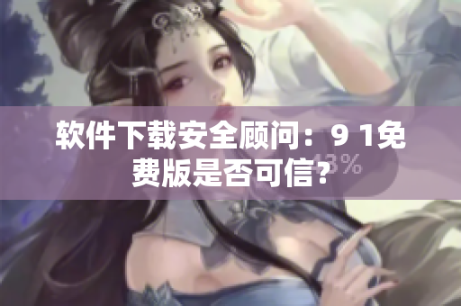 軟件下載安全顧問：9 1免費(fèi)版是否可信？