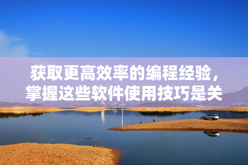 獲取更高效率的編程經(jīng)驗，掌握這些軟件使用技巧是關(guān)鍵！