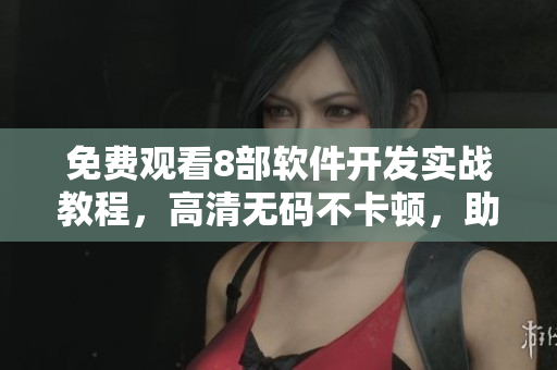 免費(fèi)觀看8部軟件開(kāi)發(fā)實(shí)戰(zhàn)教程，高清無(wú)碼不卡頓，助力IT新手崛起