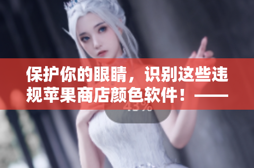 保護你的眼睛，識別這些違規(guī)蘋果商店顏色軟件！——軟件安全警示