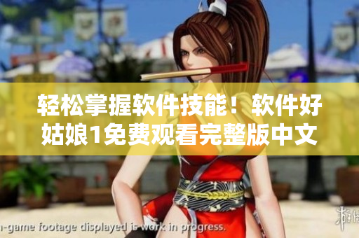 輕松掌握軟件技能！軟件好姑娘1免費(fèi)觀看完整版中文！