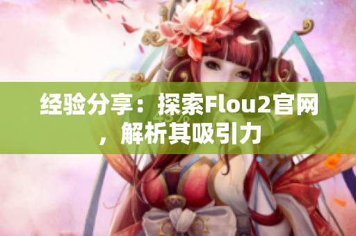 經(jīng)驗(yàn)分享：探索Flou2官網(wǎng)，解析其吸引力