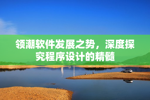 領(lǐng)潮軟件發(fā)展之勢，深度探究程序設(shè)計的精髓