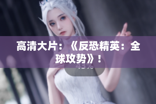 高清大片：《反恐精英：全球攻勢(shì)》！