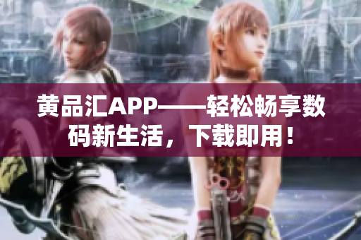 黃品匯APP——輕松暢享數(shù)碼新生活，下載即用！