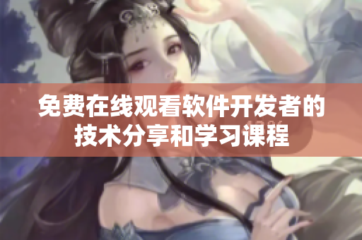 免費在線觀看軟件開發(fā)者的技術分享和學習課程