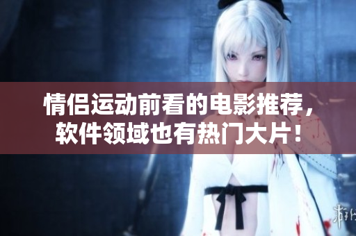 情侶運(yùn)動(dòng)前看的電影推薦，軟件領(lǐng)域也有熱門(mén)大片！