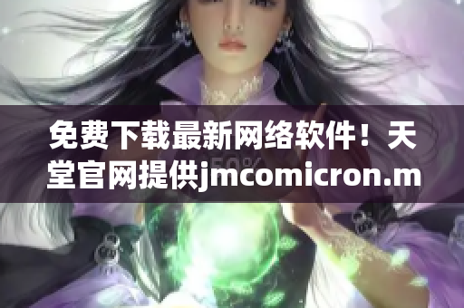 免費(fèi)下載最新網(wǎng)絡(luò)軟件！天堂官網(wǎng)提供jmcomicron.mic源碼
