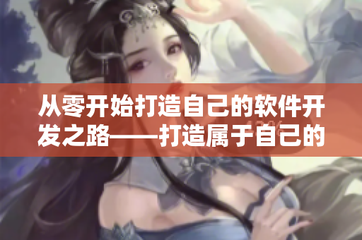 從零開(kāi)始打造自己的軟件開(kāi)發(fā)之路——打造屬于自己的小型軟件園地