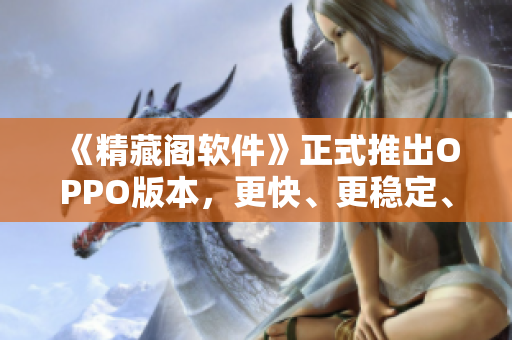 《精藏閣軟件》正式推出OPPO版本，更快、更穩(wěn)定、更完美！