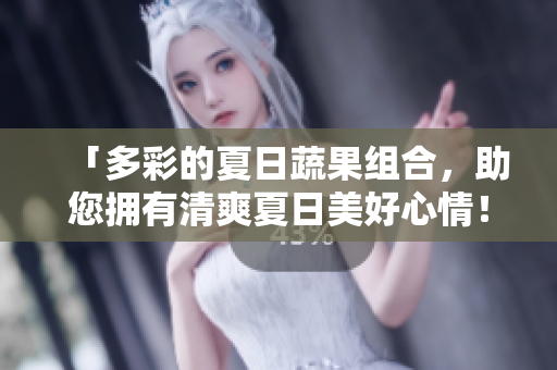 「多彩的夏日蔬果組合，助您擁有清爽夏日美好心情！」