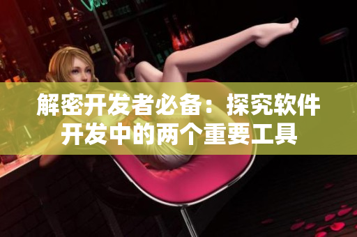 解密開發(fā)者必備：探究軟件開發(fā)中的兩個(gè)重要工具