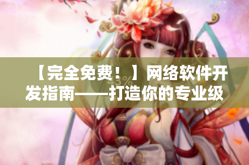 【完全免費(fèi)！】網(wǎng)絡(luò)軟件開發(fā)指南——打造你的專業(yè)級應(yīng)用