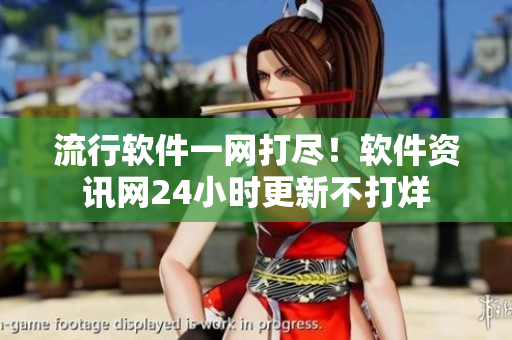 流行軟件一網(wǎng)打盡！軟件資訊網(wǎng)24小時(shí)更新不打烊