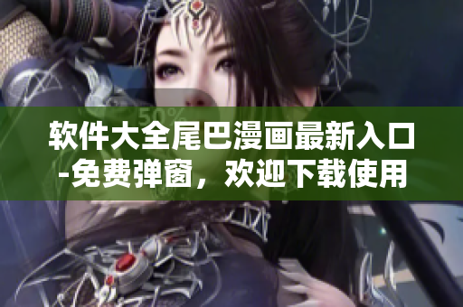 軟件大全尾巴漫畫最新入口-免費(fèi)彈窗，歡迎下載使用