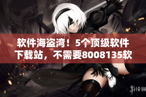 軟件海盜灣！5個頂級軟件下載站，不需要8008135軟件，也能免費(fèi)下載！