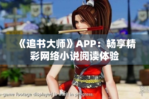 《追書(shū)大師》APP：暢享精彩網(wǎng)絡(luò)小說(shuō)閱讀體驗(yàn)