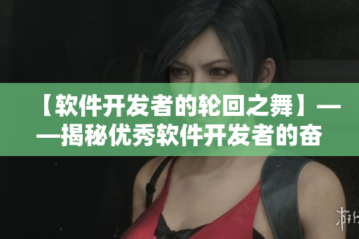 【軟件開發(fā)者的輪回之舞】——揭秘優(yōu)秀軟件開發(fā)者的奮斗之路！