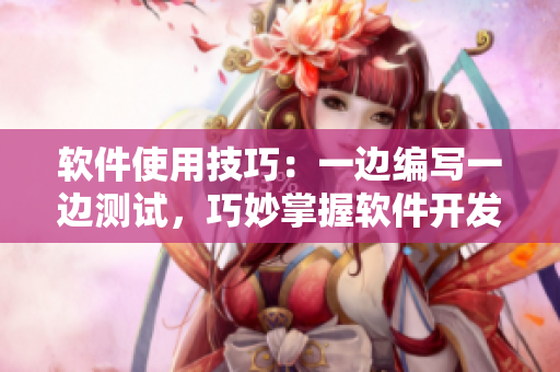 軟件使用技巧：一邊編寫一邊測試，巧妙掌握軟件開發(fā)流程