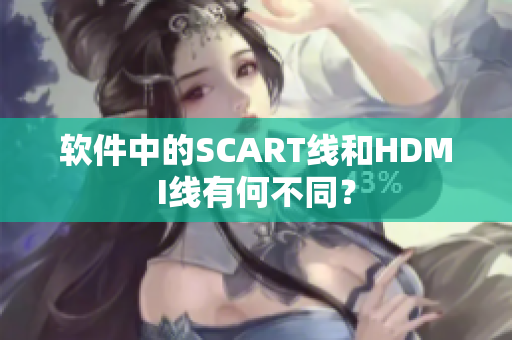 軟件中的SCART線和HDMI線有何不同？