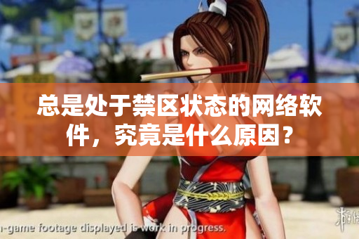 總是處于禁區(qū)狀態(tài)的網(wǎng)絡(luò)軟件，究竟是什么原因？