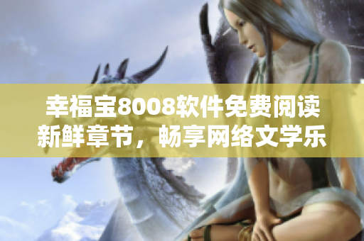 幸福寶8008軟件免費(fèi)閱讀新鮮章節(jié)，暢享網(wǎng)絡(luò)文學(xué)樂(lè)趣