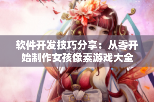 軟件開發(fā)技巧分享：從零開始制作女孩像素游戲大全