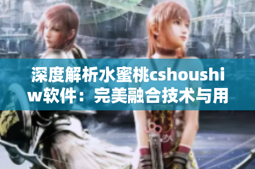 深度解析水蜜桃cshoushiw軟件：完美融合技術與用戶體驗