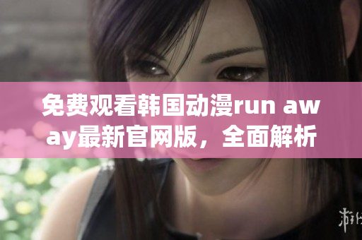 免費(fèi)觀看韓國動(dòng)漫run away最新官網(wǎng)版，全面解析劇情與角色，精彩不容錯(cuò)過！