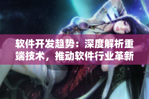 軟件開發(fā)趨勢：深度解析重端技術，推動軟件行業(yè)革新