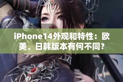 iPhone14外觀和特性：歐美、日韓版本有何不同？