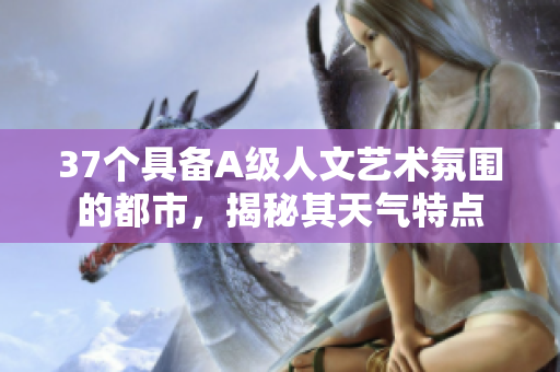 37個具備A級人文藝術(shù)氛圍的都市，揭秘其天氣特點
