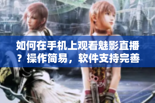 如何在手機上觀看魅影直播？操作簡易，軟件支持完善。