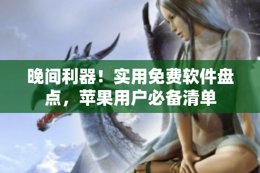 晚間利器！實用免費軟件盤點，蘋果用戶必備清單