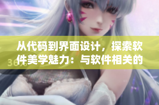 從代碼到界面設(shè)計(jì)，探索軟件美學(xué)魅力：與軟件相關(guān)的好看女性AJ聚焦