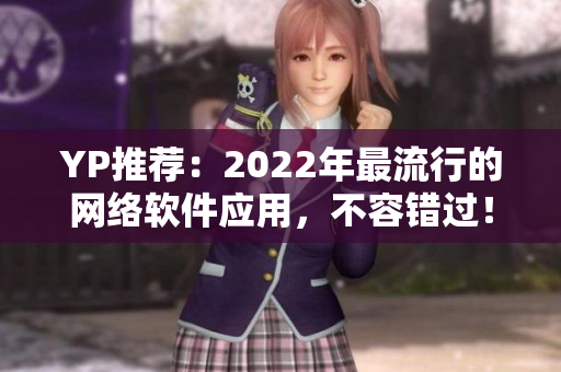YP推薦：2022年最流行的網(wǎng)絡(luò)軟件應(yīng)用，不容錯(cuò)過(guò)！